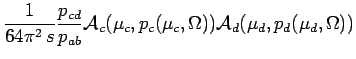 $\displaystyle \frac{1}{64\pi^2\, s} \frac{p_{cd}}{p_{ab}} \mathcal{A}_c(\mu_{c},p_c(\mu_c,\Omega)) \mathcal{A}_d(\mu_{d},p_d(\mu_d,\Omega))$