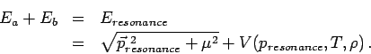 \begin{eqnarray*}
E_{a}+E_{b}&=&E_{resonance}\\
&=&\sqrt{\vec{p}^{\ 2}_{resonance}+\mu^2}+V(p_{resonance},T,\rho) \, .
\end{eqnarray*}