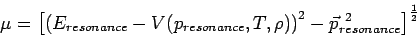 \begin{displaymath}
\mu=\left[\left(E_{resonance}-V(p_{resonance},T,\rho)\right)^2-\vec{p}^{\ 2}_{resonance}\right]^{\frac{1}{2}}
\end{displaymath}