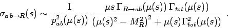 \begin{eqnarray*}
\sigma_{a\,b \rightarrow R}(s)\sim
\frac{1}{p^{2}_{ab}(\mu(s))...
...{\left(\mu(s)^2-M_R^2\right)^2+\mu(s)\Gamma_{tot}^2(\mu(s))} \ .
\end{eqnarray*}