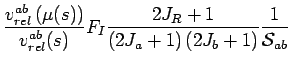 $\displaystyle \frac{v^{ab}_{rel}\left(\mu(s)\right)}{v^{ab}_{rel}(s)} F_I \frac{2J_R+1}{\left(2J_a+1\right)\left(2J_b+1\right)}
\frac{1}{\mathcal{S}_{ab}} \,$