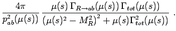 $\displaystyle \frac{4\pi}{p^{2}_{ab}(\mu(s))} \,
\frac{\mu(s)\, \Gamma_{R\right...
..._{tot}(\mu(s))}{\left(\mu(s)^2-M_R^2\right)^2+\mu(s)\Gamma_{tot}^2(\mu(s))} \ .$