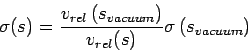 \begin{displaymath}
\sigma(s)=\frac{v_{rel}\left(s_{vacuum}\right)}{v_{rel}(s)} \sigma\left({s_{vacuum}}\right)
\end{displaymath}