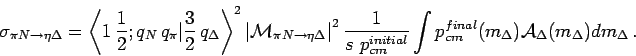 \begin{eqnarray*}
\sigma_{\pi N \rightarrow \eta \Delta}=\left\langle 1  \frac{...
...cm}(m_{\Delta})\mathcal{A}_{\Delta}(m_{\Delta}) dm_{\Delta}   .
\end{eqnarray*}